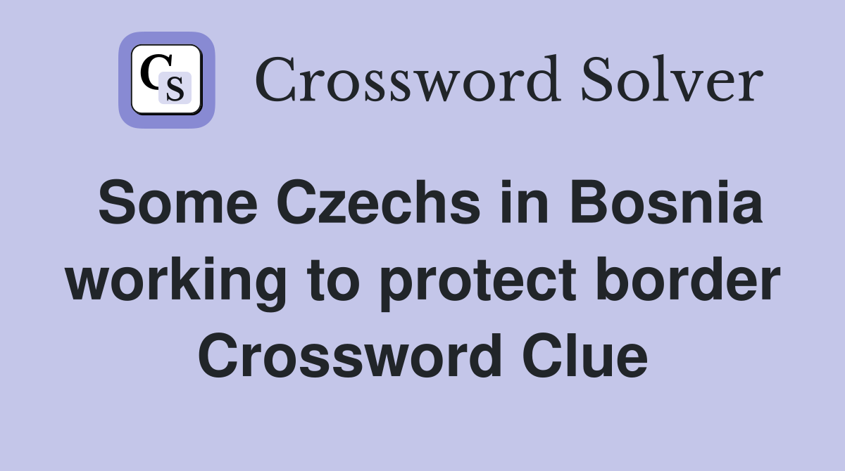 Some Czechs in Bosnia working to protect border Crossword Clue